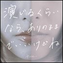 演じるくらいなら、ありのままでいいけどね