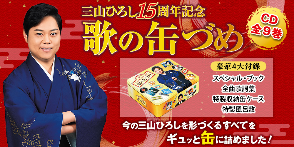 三山ひろし、デビュー15周年！ 15年の軌跡を缶にギュッと詰め込んだ愛蔵版CDコレクション『三山ひろし15周年記念 歌の缶づめ CD全9巻』、販売開始。