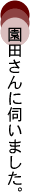 園田さんに伺いました。