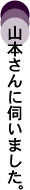 山本さんに伺いました。