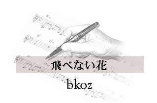 飛べない花 bkoz