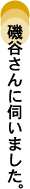 磯谷さんに伺いました。