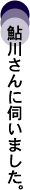 鮎川さんに伺いました。